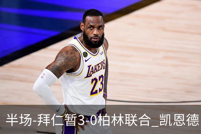 半场-拜仁暂3-0柏林联合 凯恩德甲100球穆西亚拉传射奥利塞世界波