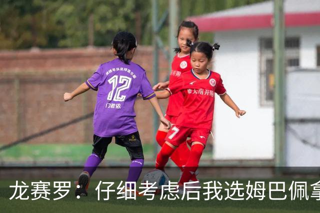 龙赛罗：仔细考虑后我选姆巴佩拿金球，之前选罗德里因我太爱国了